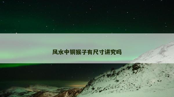 風水中銅猴子有尺寸講究嗎