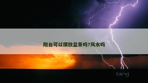 陽臺(tái)可以擺放盆景嗎?風(fēng)水嗎