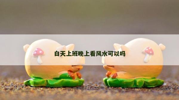 白天上班晚上看風水可以嗎