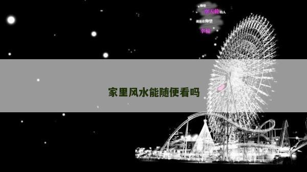 家里風水能隨便看嗎 家里風水能隨便看嗎