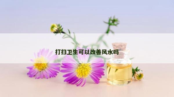 打掃衛生可以改善風水嗎