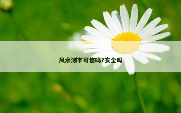風(fēng)水測字可信嗎?安全嗎