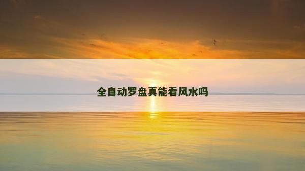 全自動羅盤真能看風(fēng)水嗎
