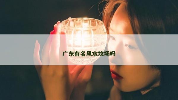 廣東有名風水墳場嗎 廣東有名風水墳場嗎