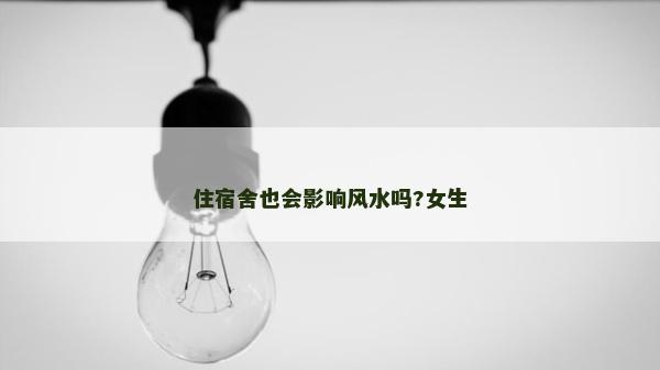 住宿舍也會影響風(fēng)水嗎?女生