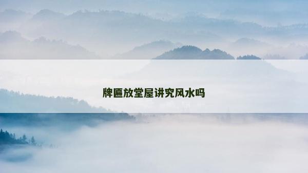 牌匾放堂屋講究風水嗎