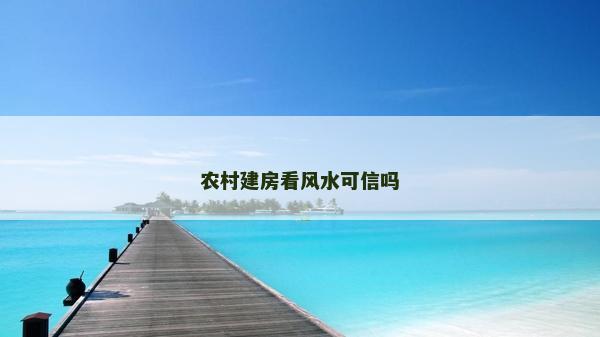 農村建房看風水可信嗎 農村建房看風水可信嗎