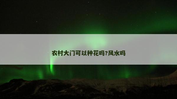 農村大門可以種花嗎?風水嗎