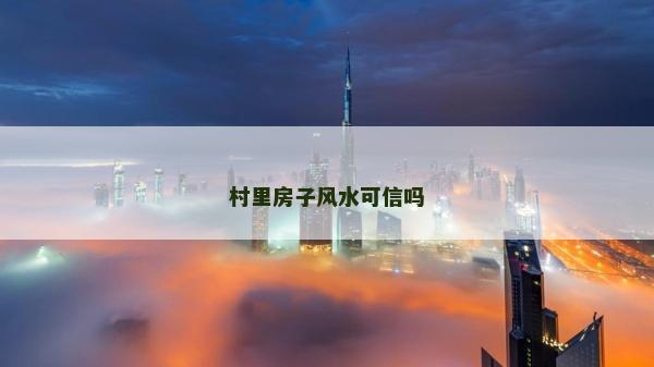 村里房子風(fēng)水可信嗎 村里房子風(fēng)水可信嗎