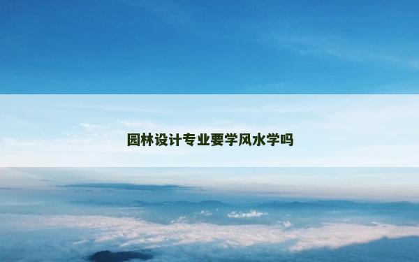 園林設計專業要學風水學嗎