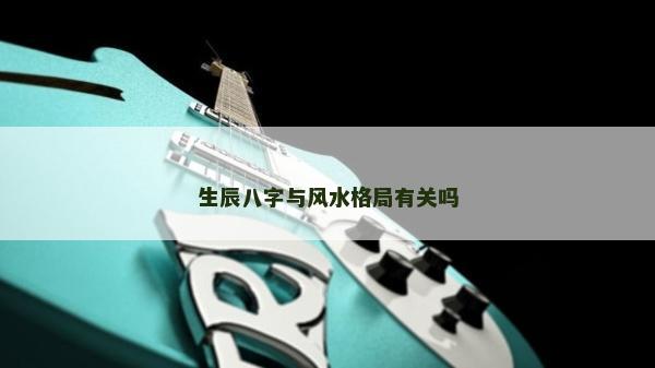 生辰八字與風(fēng)水格局有關(guān)嗎