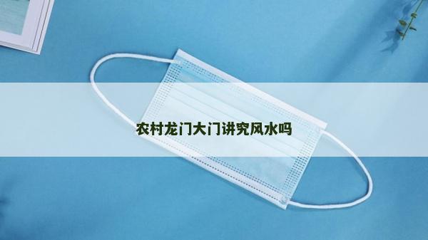 農(nóng)村龍門大門講究風(fēng)水嗎