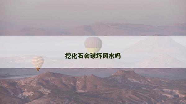 挖化石會破壞風水嗎 挖化石會破壞風水嗎