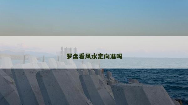 羅盤看風水定向準嗎