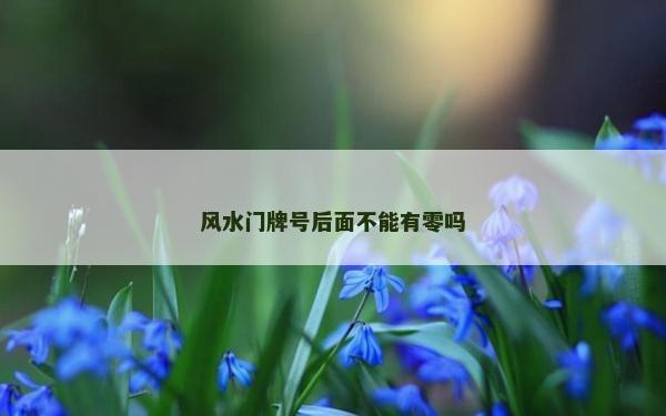 風水門牌號后面不能有零嗎 風水門牌號后面不能有零嗎