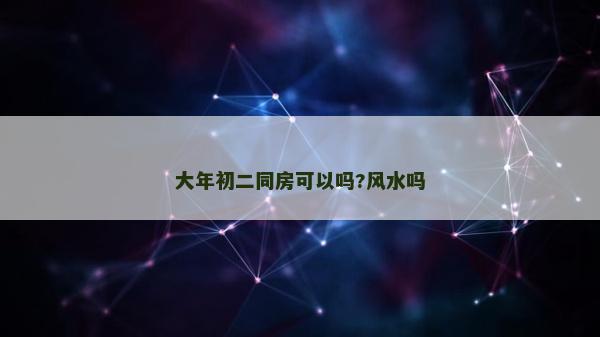 大年初二同房可以嗎?風水嗎