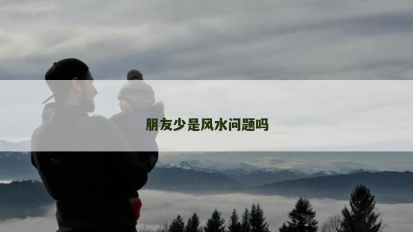 朋友少是風水問題嗎