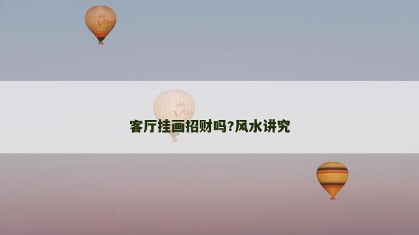 客廳掛畫招財嗎?風水講究