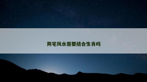 陰宅風(fēng)水需要結(jié)合生肖嗎