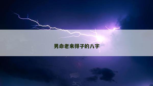 男命老來得子的八字 男命老來得子的八字