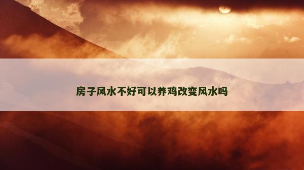 房子風水不好可以養雞改變風水嗎