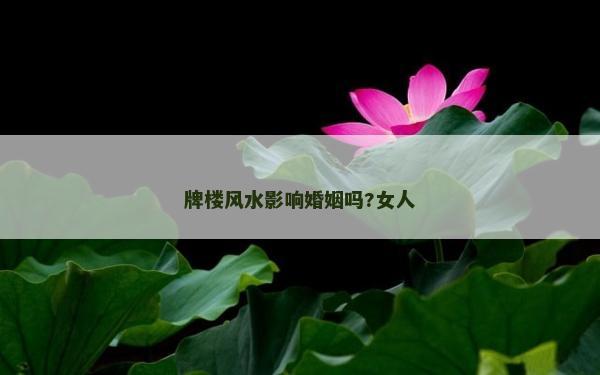 牌樓風水影響婚姻嗎?女人