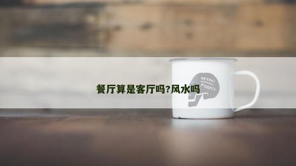 餐廳算是客廳嗎?風水嗎