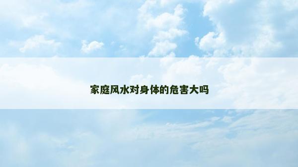 家庭風(fēng)水對(duì)身體的危害大嗎