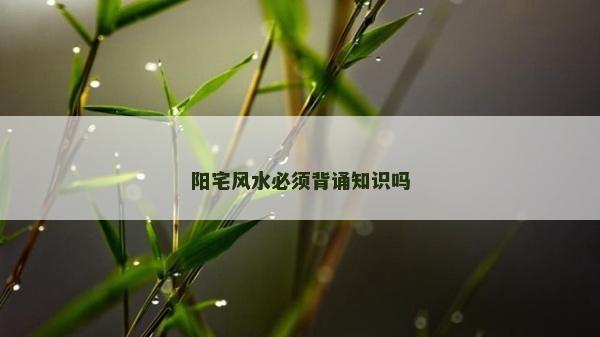 陽宅風水必須背誦知識嗎