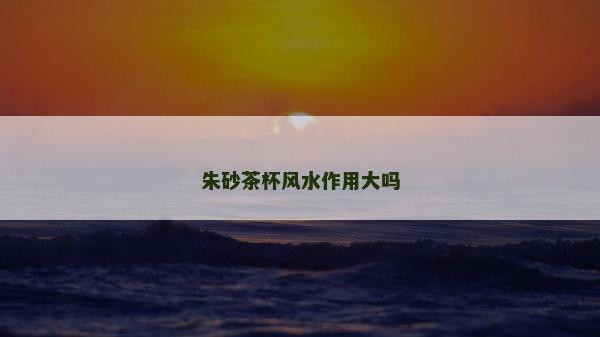 朱砂茶杯風水作用大嗎