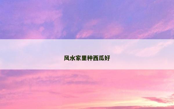風水家里種西瓜好
