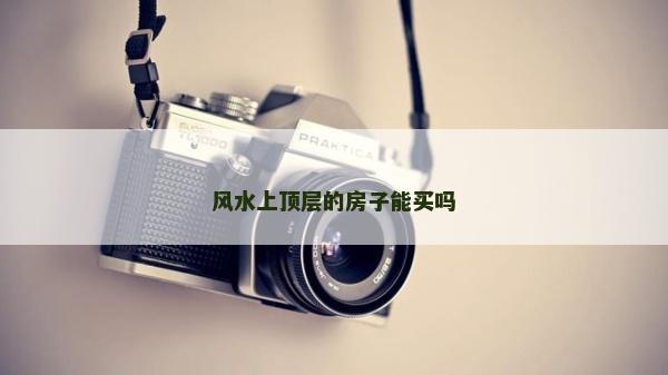 風(fēng)水上頂層的房子能買嗎