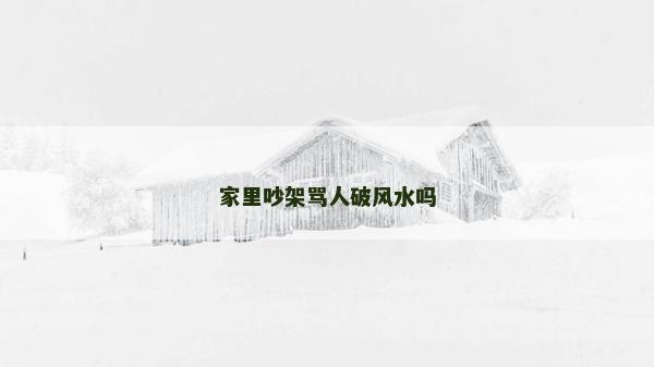 家里吵架罵人破風水嗎 家里吵架罵人破風水嗎