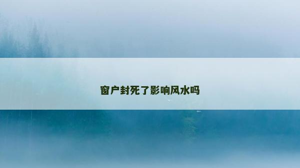 窗戶封死了影響風水嗎