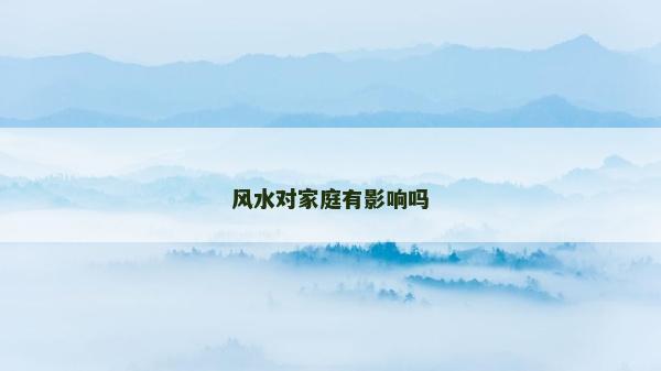 風(fēng)水對家庭有影響嗎