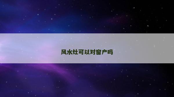 風水灶可以對窗戶嗎