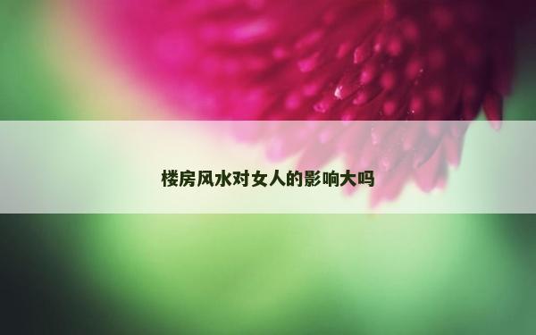 樓房風水對女人的影響大嗎