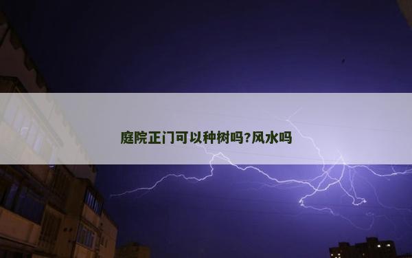 庭院正門(mén)可以種樹(shù)嗎?風(fēng)水嗎