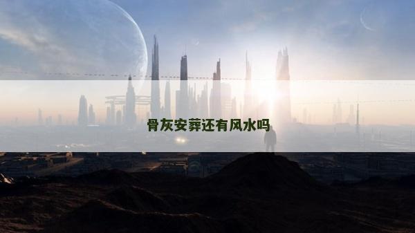 骨灰安葬還有風水嗎