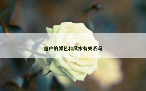 窗戶的顏色和風(fēng)水有關(guān)系嗎