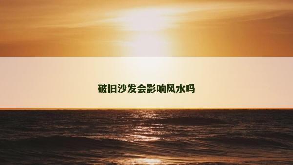 破舊沙發(fā)會影響風(fēng)水嗎 破舊沙發(fā)會影響風(fēng)水嗎