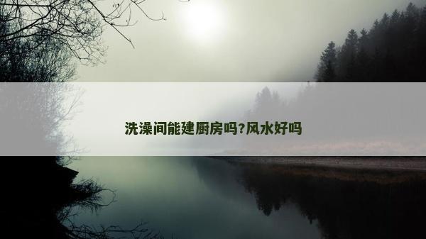洗澡間能建廚房嗎?風水好嗎
