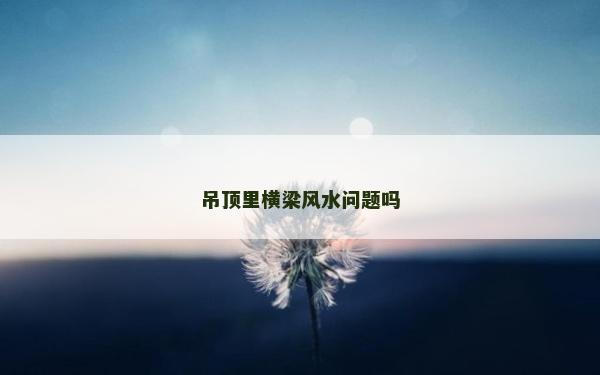 吊頂里橫梁風水問題嗎
