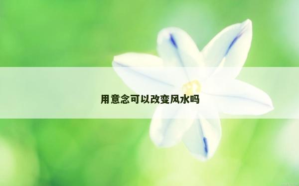 用意念可以改變風水嗎