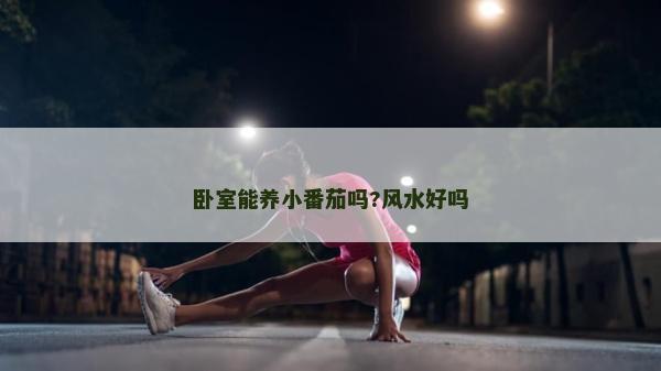 臥室能養小番茄嗎?風水好嗎