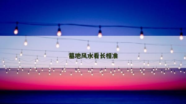 墓地風(fēng)水看長相準(zhǔn)