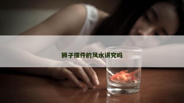 獅子擺件的風水講究嗎