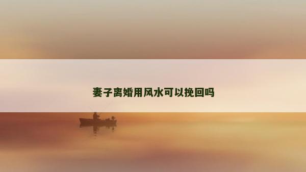 妻子離婚用風水可以挽回嗎