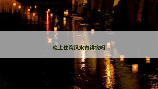 晚上住院風水有講究嗎