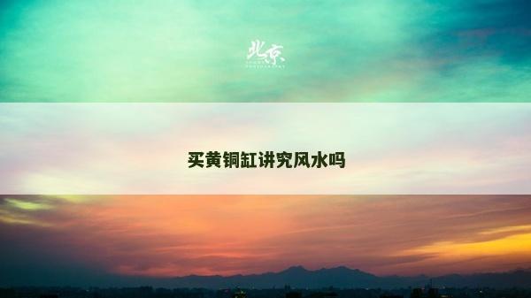 買黃銅缸講究風水嗎